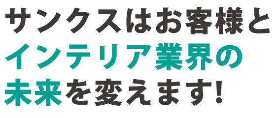 サンクスはお客様とインテリア業界の未来を変えます！